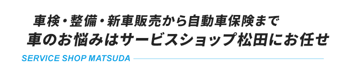 車検・整備・新車販売から自動車保険まで車のお悩みはサービスショップ松田にお任せ